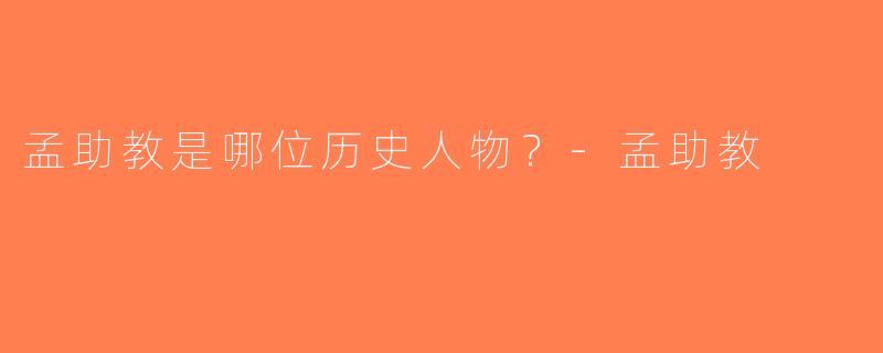 孟助教是哪位历史人物？-孟助教