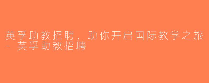 英孚助教招聘，助你开启国际教学之旅-英孚助教招聘