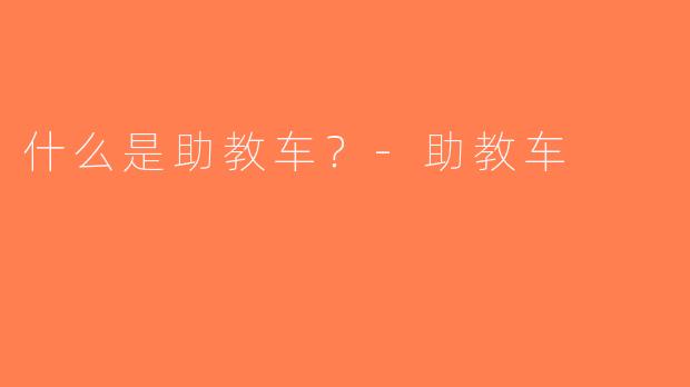 什么是助教车？-助教车