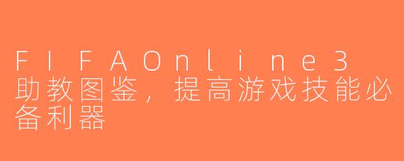 FIFAOnline3 助教图鉴，提高游戏技能必备利器