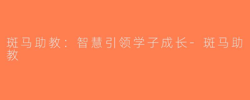 斑马助教：智慧引领学子成长-斑马助教