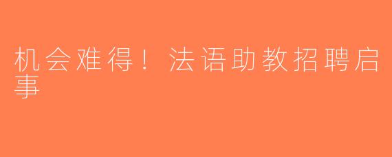 机会难得！法语助教招聘启事