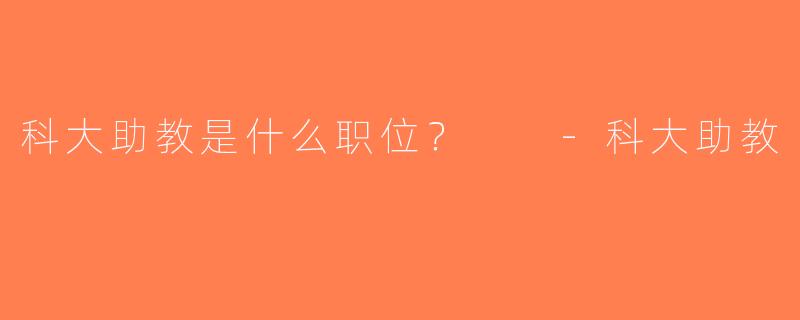 科大助教是什么职位？  -科大助教
