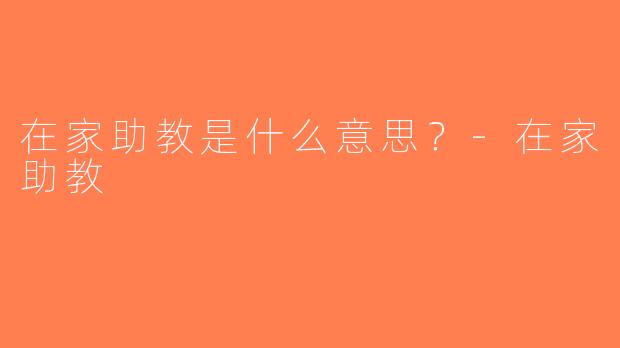 在家助教是什么意思？-在家助教