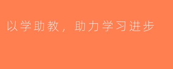 以学助教，助力学习进步
