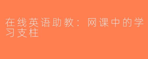 在线英语助教：网课中的学习支柱