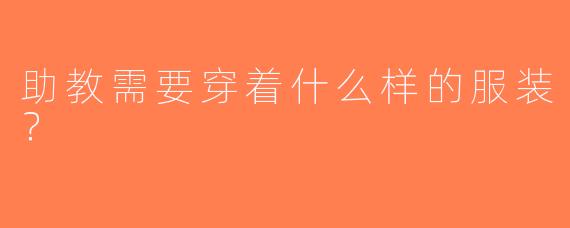 助教需要穿着什么样的服装？