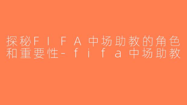 探秘FIFA中场助教的角色和重要性-fifa中场助教