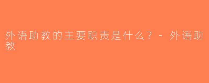 外语助教的主要职责是什么？-外语助教