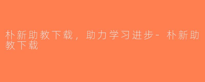 朴新助教下载，助力学习进步-朴新助教下载