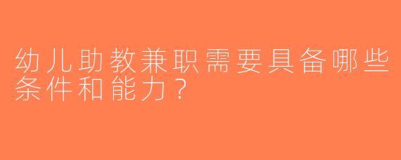 幼儿助教兼职需要具备哪些条件和能力？
