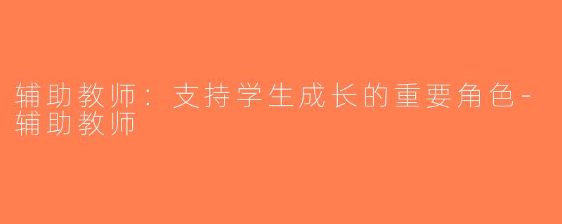 辅助教师：支持学生成长的重要角色-辅助教师