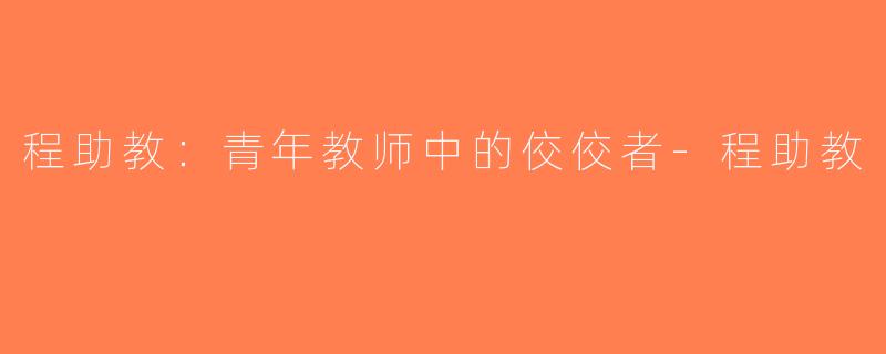 程助教：青年教师中的佼佼者-程助教