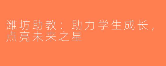 潍坊助教：助力学生成长，点亮未来之星