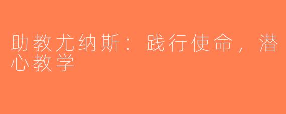 助教尤纳斯：践行使命，潜心教学