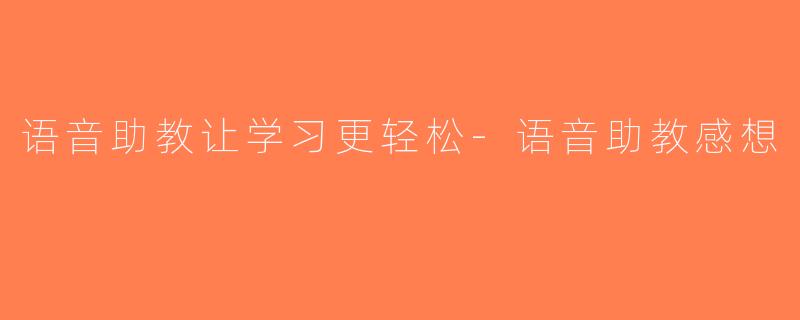 语音助教让学习更轻松-语音助教感想