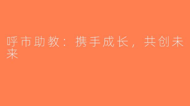 呼市助教：携手成长，共创未来