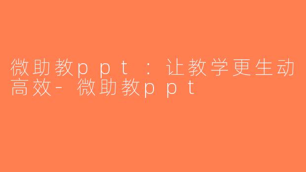 微助教ppt：让教学更生动高效-微助教ppt