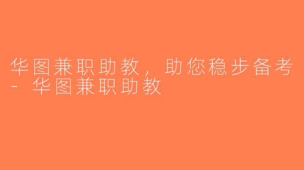 华图兼职助教，助您稳步备考-华图兼职助教