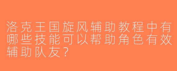洛克王国旋风辅助教程中有哪些技能可以帮助角色有效辅助队友？