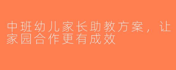 中班幼儿家长助教方案，让家园合作更有成效