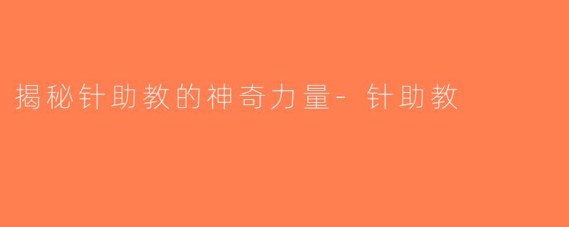 揭秘针助教的神奇力量-针助教