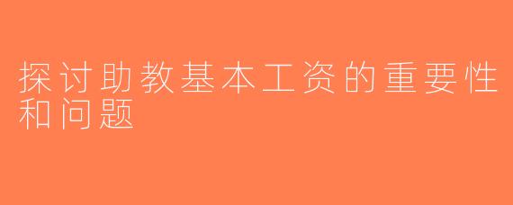 探讨助教基本工资的重要性和问题