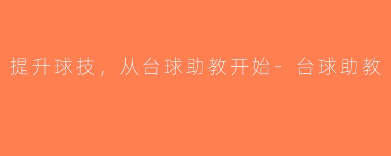 提升球技，从台球助教开始-台球助教