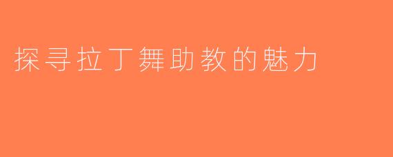 探寻拉丁舞助教的魅力