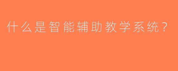 什么是智能辅助教学系统？
