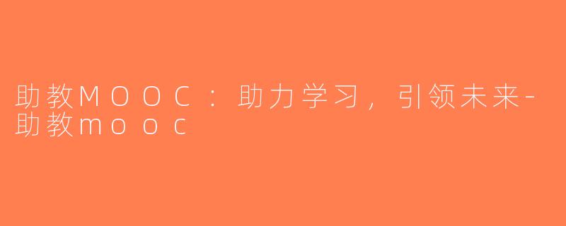 助教MOOC：助力学习，引领未来-助教mooc
