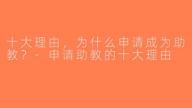 十大理由，为什么申请成为助教？-申请助教的十大理由