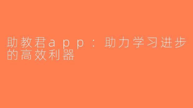 助教君app：助力学习进步的高效利器