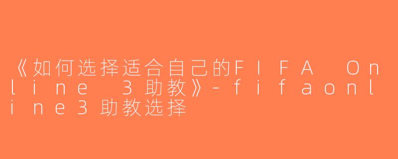 《如何选择适合自己的FIFA Online 3助教》-fifaonline3助教选择
