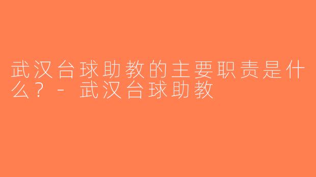 武汉台球助教的主要职责是什么？-武汉台球助教