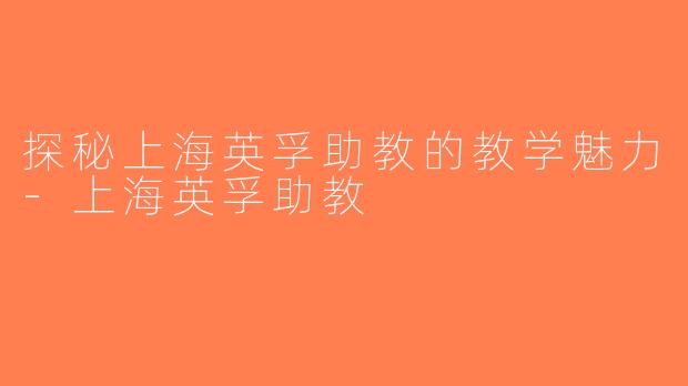 探秘上海英孚助教的教学魅力-上海英孚助教