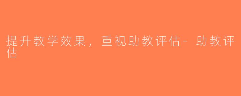 提升教学效果，重视助教评估-助教评估