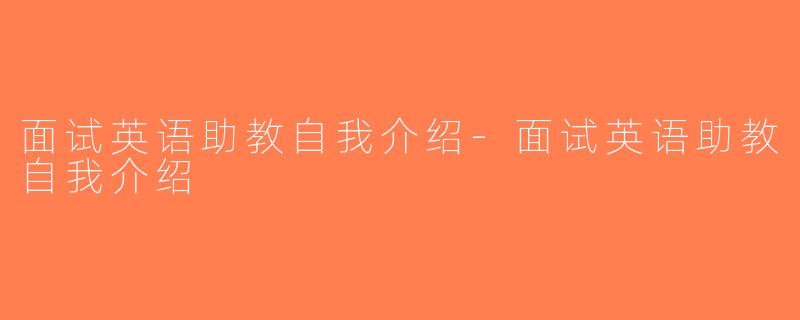 面试英语助教自我介绍-面试英语助教自我介绍