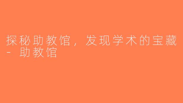探秘助教馆，发现学术的宝藏-助教馆