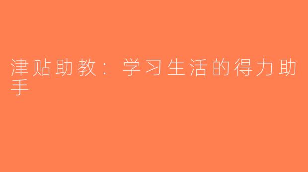 津贴助教：学习生活的得力助手