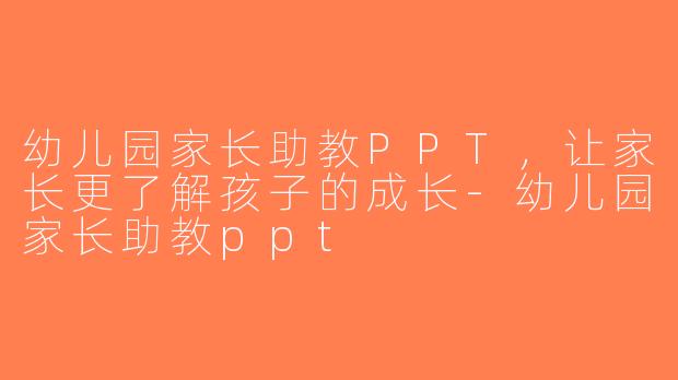 幼儿园家长助教PPT，让家长更了解孩子的成长-幼儿园家长助教ppt