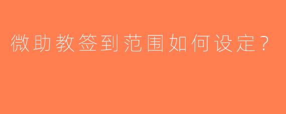 微助教签到范围如何设定？