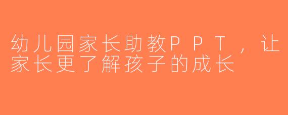 幼儿园家长助教PPT，让家长更了解孩子的成长