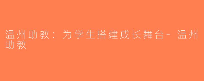 温州助教：为学生搭建成长舞台-温州助教
