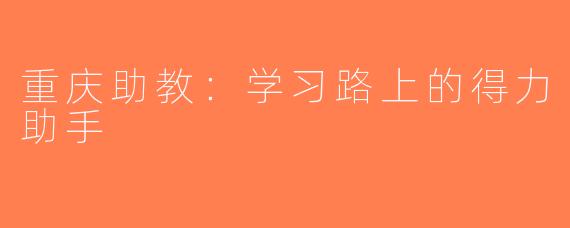 重庆助教：学习路上的得力助手