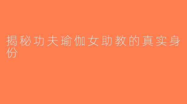 揭秘功夫瑜伽女助教的真实身份