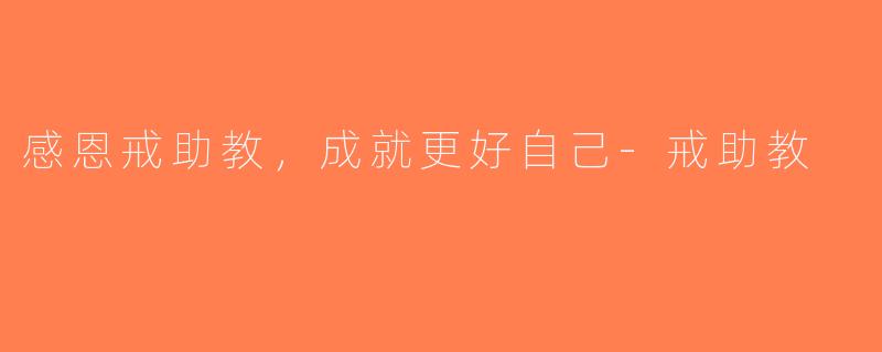 感恩戒助教，成就更好自己-戒助教
