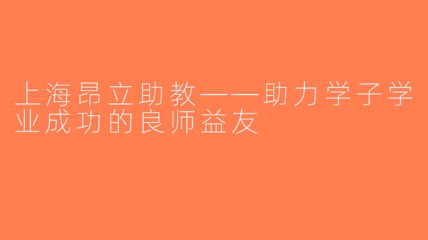 上海昂立助教——助力学子学业成功的良师益友