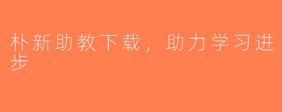 朴新助教下载，助力学习进步