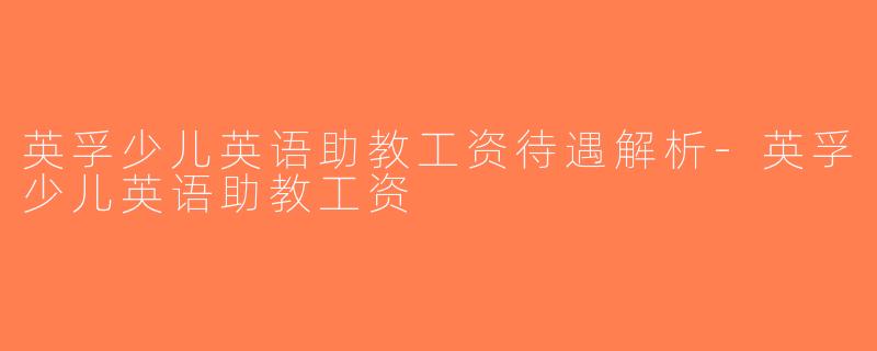 英孚少儿英语助教工资待遇解析-英孚少儿英语助教工资